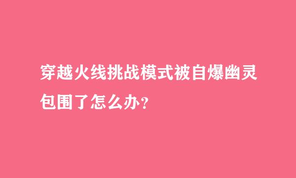 穿越火线挑战模式被自爆幽灵包围了怎么办？