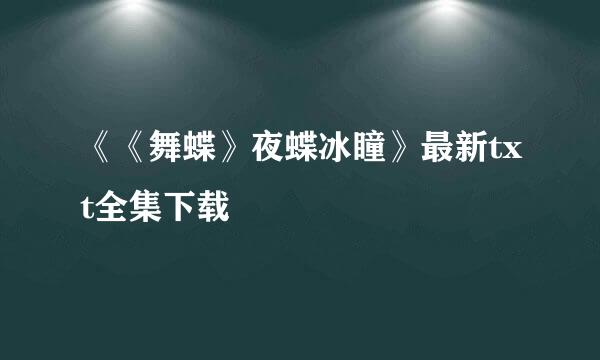 《《舞蝶》夜蝶冰瞳》最新txt全集下载