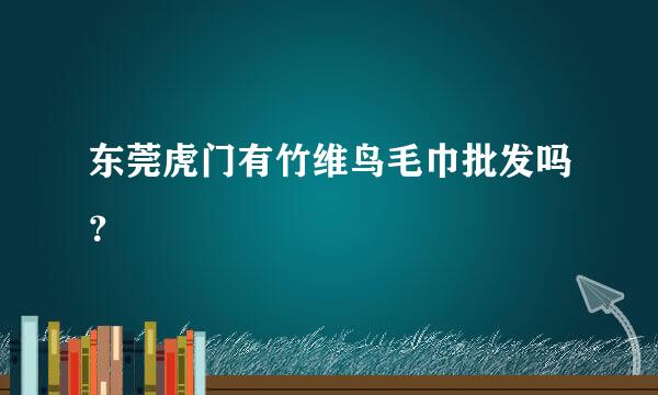 东莞虎门有竹维鸟毛巾批发吗？