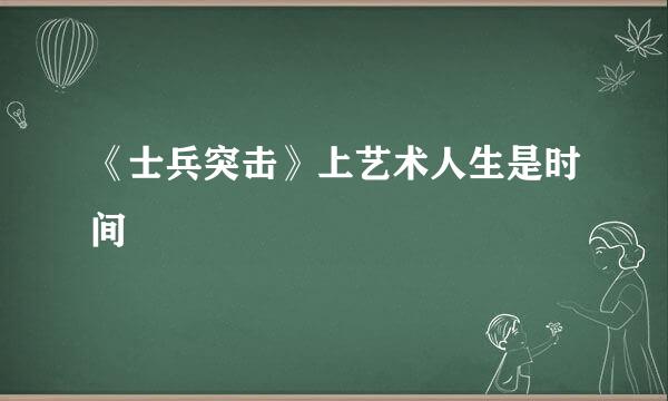 《士兵突击》上艺术人生是时间