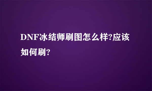 DNF冰结师刷图怎么样?应该如何刷?