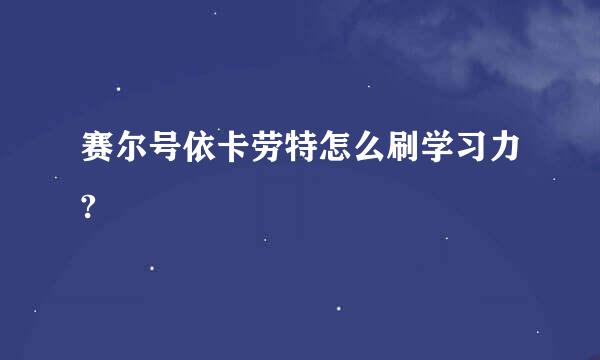 赛尔号依卡劳特怎么刷学习力?