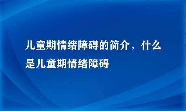 儿童期情绪障碍的简介，什么是儿童期情绪障碍