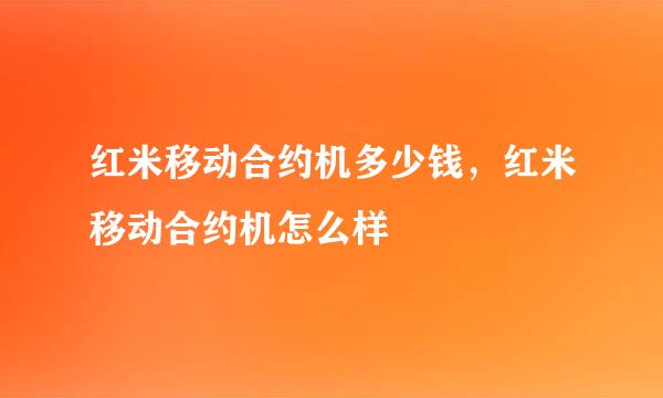 红米移动合约机多少钱，红米移动合约机怎么样