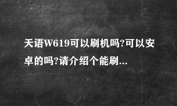 天语W619可以刷机吗?可以安卓的吗?请介绍个能刷天语的刷机软件?