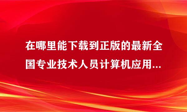 在哪里能下载到正版的最新全国专业技术人员计算机应用能力考试试题软件系统？