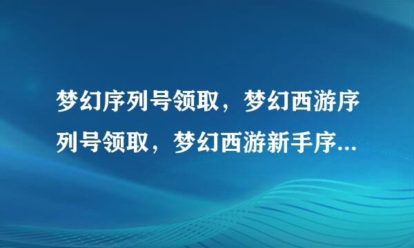 梦幻序列号领取，梦幻西游序列号领取，梦幻西游新手序列号！！！