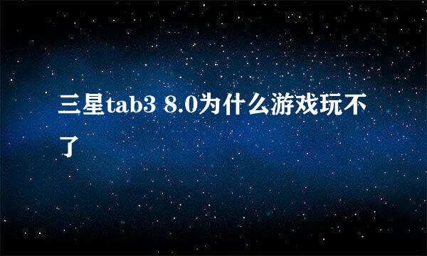 三星tab3 8.0为什么游戏玩不了