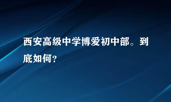 西安高级中学博爱初中部。到底如何？