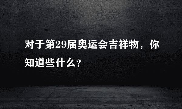 对于第29届奥运会吉祥物，你知道些什么？