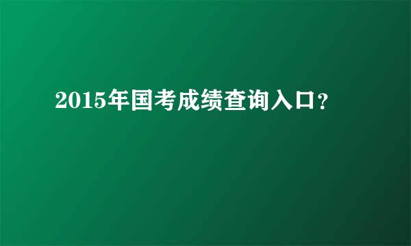 2015年国考成绩查询入口？