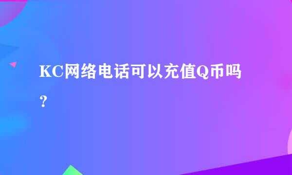 KC网络电话可以充值Q币吗？