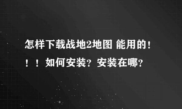 怎样下载战地2地图 能用的！！！如何安装？安装在哪？