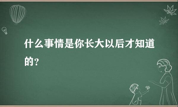 什么事情是你长大以后才知道的？