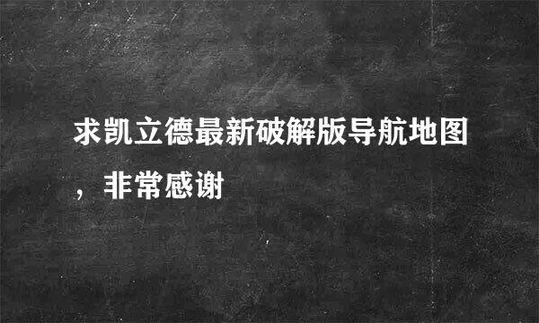 求凯立德最新破解版导航地图，非常感谢