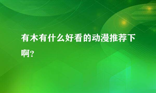 有木有什么好看的动漫推荐下啊？