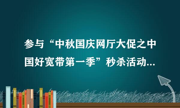 参与“中秋国庆网厅大促之中国好宽带第一季”秒杀活动成功秒杀到奖品了，奖品如何领取？