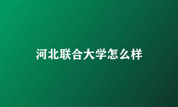 河北联合大学怎么样