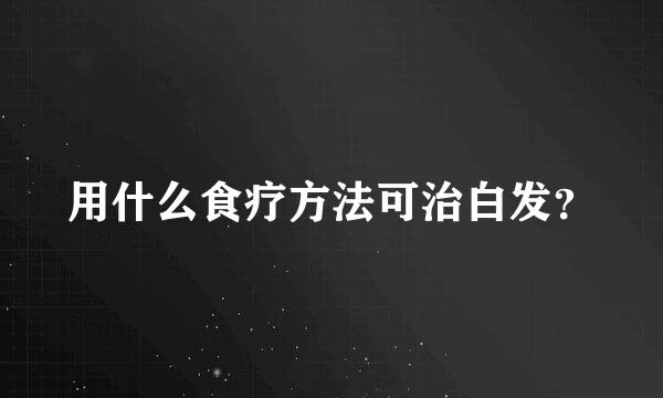 用什么食疗方法可治白发？