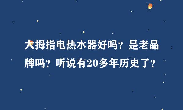 大拇指电热水器好吗？是老品牌吗？听说有20多年历史了？