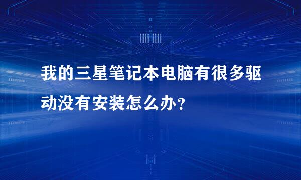 我的三星笔记本电脑有很多驱动没有安装怎么办？