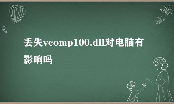 丢失vcomp100.dll对电脑有影响吗