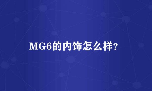 MG6的内饰怎么样？