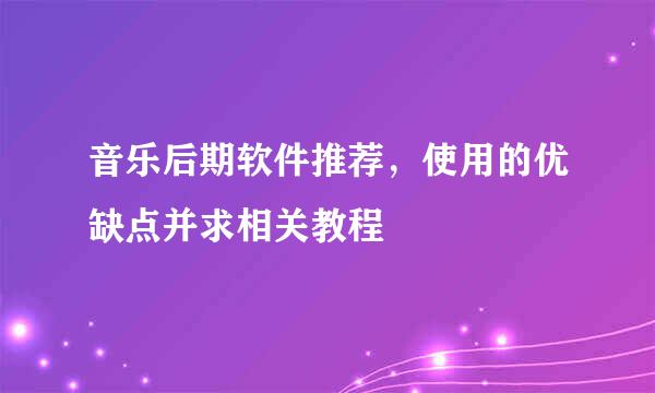 音乐后期软件推荐，使用的优缺点并求相关教程