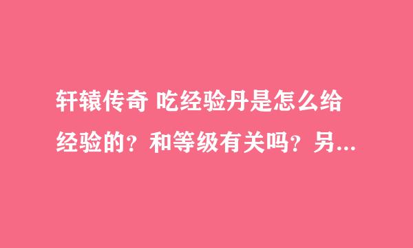 轩辕传奇 吃经验丹是怎么给经验的？和等级有关吗？另外技能修为显示...