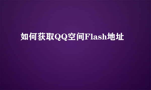 如何获取QQ空间Flash地址