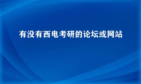 有没有西电考研的论坛或网站