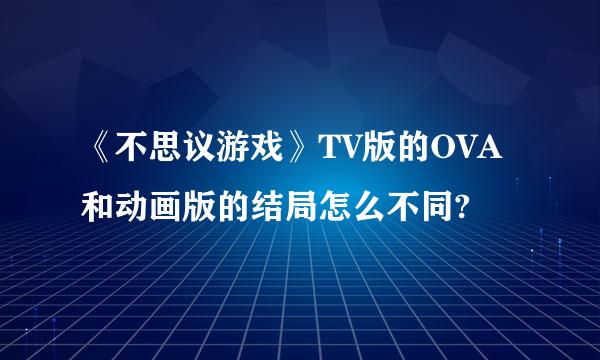 《不思议游戏》TV版的OVA和动画版的结局怎么不同?