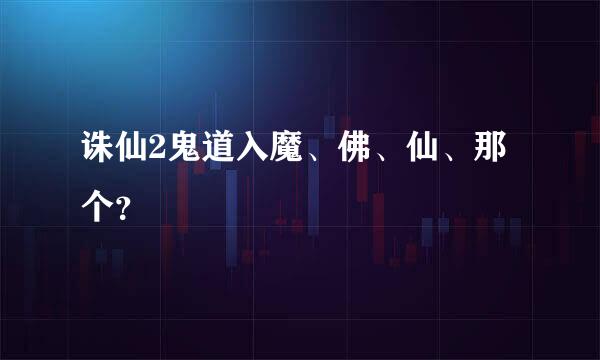 诛仙2鬼道入魔、佛、仙、那个？