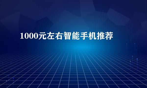 1000元左右智能手机推荐