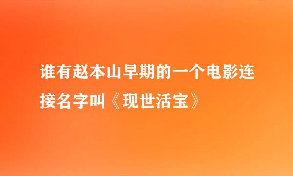 谁有赵本山早期的一个电影连接名字叫《现世活宝》