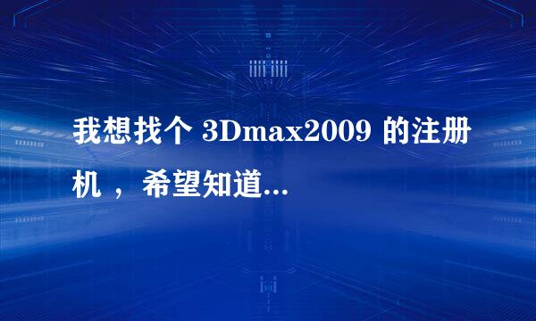 我想找个 3Dmax2009 的注册机 ，希望知道的能给我个地址。