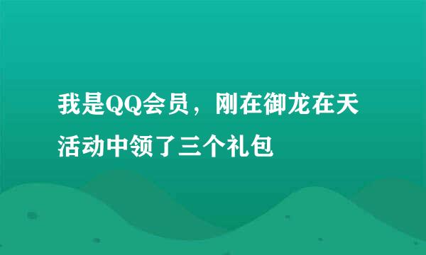 我是QQ会员，刚在御龙在天活动中领了三个礼包