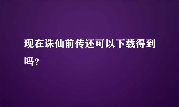 现在诛仙前传还可以下载得到吗？