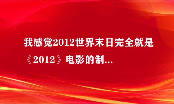 我感觉2012世界末日完全就是《2012》电影的制作商炒作