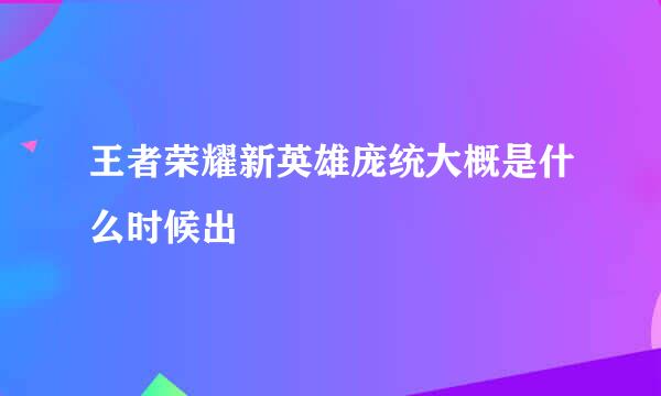 王者荣耀新英雄庞统大概是什么时候出