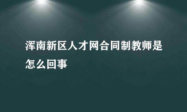 浑南新区人才网合同制教师是怎么回事