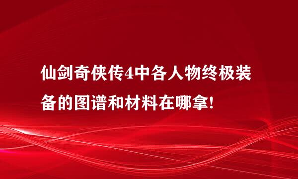 仙剑奇侠传4中各人物终极装备的图谱和材料在哪拿!