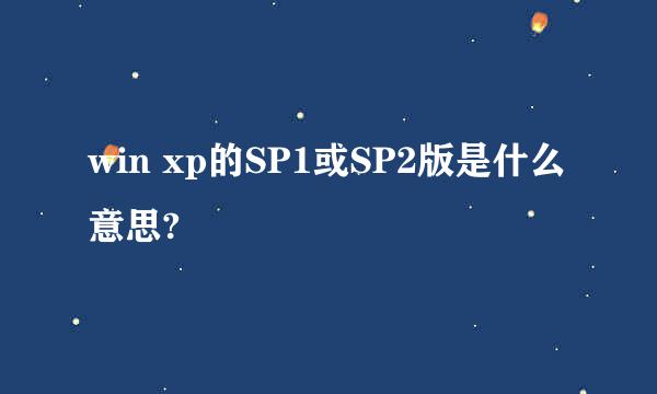 win xp的SP1或SP2版是什么意思?