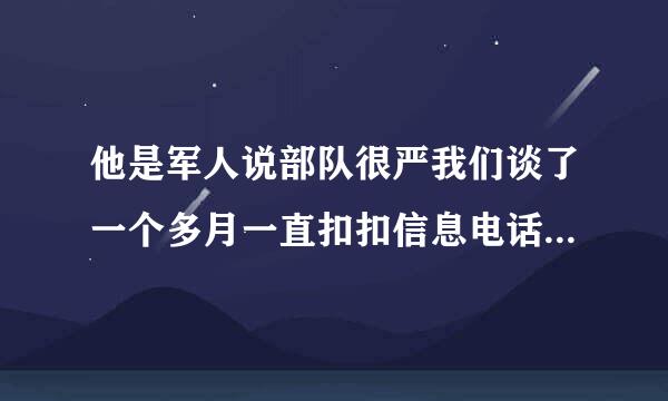 他是军人说部队很严我们谈了一个多月一直扣扣信息电话每天,同学介绍认识从来没见过面，他让我有时间去见