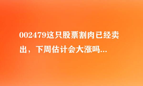 002479这只股票割肉已经卖出，下周估计会大涨吗？帮忙分析下！