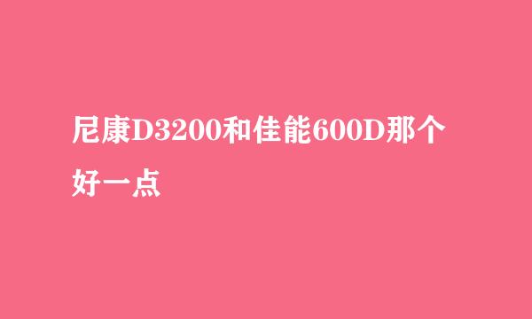 尼康D3200和佳能600D那个好一点