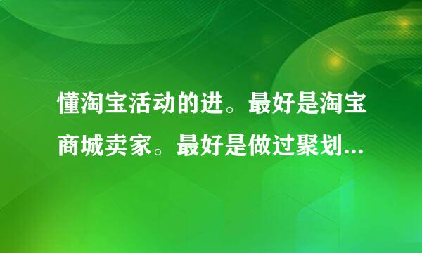 懂淘宝活动的进。最好是淘宝商城卖家。最好是做过聚划算的。。