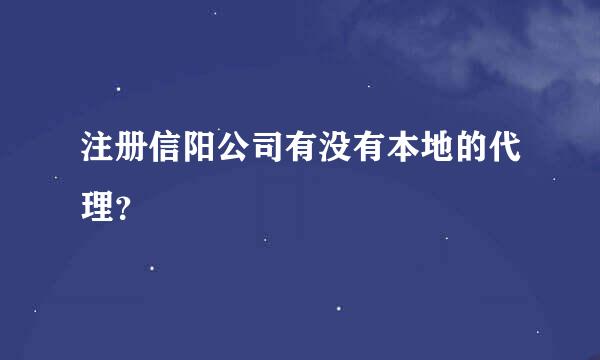 注册信阳公司有没有本地的代理？