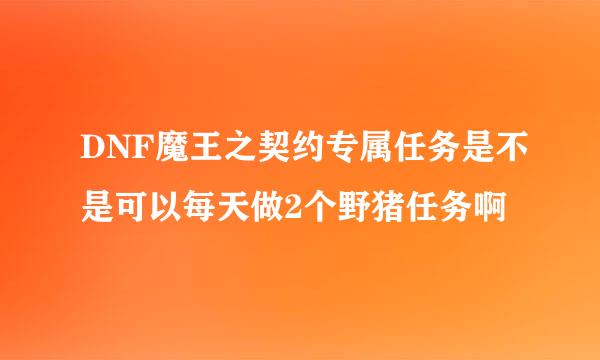 DNF魔王之契约专属任务是不是可以每天做2个野猪任务啊