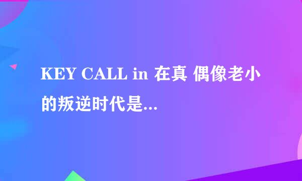 KEY CALL in 在真 偶像老小的叛逆时代是那一集??